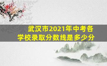 武汉市2021年中考各学校录取分数线是多少分