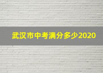 武汉市中考满分多少2020