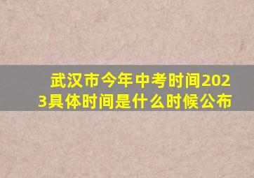 武汉市今年中考时间2023具体时间是什么时候公布