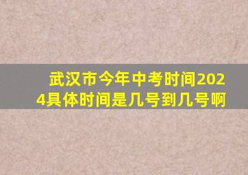 武汉市今年中考时间2024具体时间是几号到几号啊