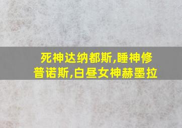 死神达纳都斯,睡神修普诺斯,白昼女神赫墨拉