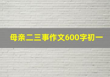 母亲二三事作文600字初一