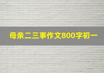 母亲二三事作文800字初一