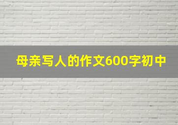 母亲写人的作文600字初中