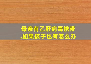 母亲有乙肝病毒携带,如果孩子也有怎么办