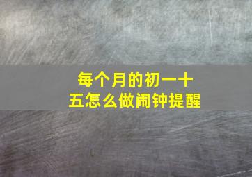 每个月的初一十五怎么做闹钟提醒