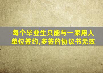 每个毕业生只能与一家用人单位签约,多签的协议书无效