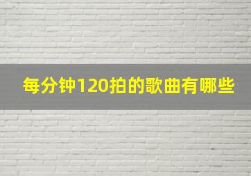 每分钟120拍的歌曲有哪些