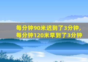 每分钟90米迟到了3分钟,每分钟120米早到了3分钟