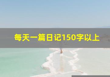 每天一篇日记150字以上