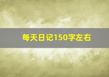 每天日记150字左右