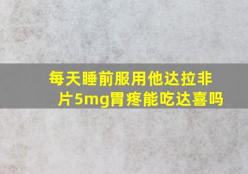 每天睡前服用他达拉非片5mg胃疼能吃达喜吗