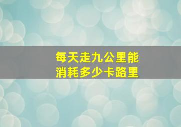 每天走九公里能消耗多少卡路里