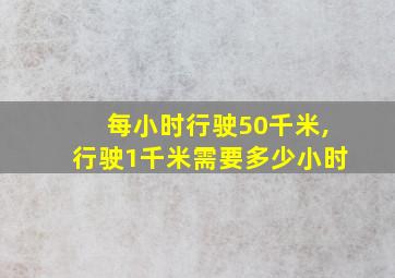 每小时行驶50千米,行驶1千米需要多少小时