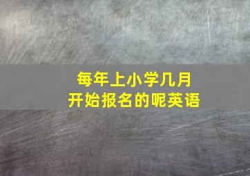 每年上小学几月开始报名的呢英语