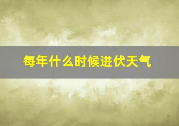 每年什么时候进伏天气