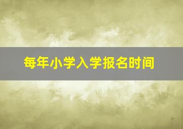 每年小学入学报名时间