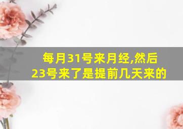 每月31号来月经,然后23号来了是提前几天来的