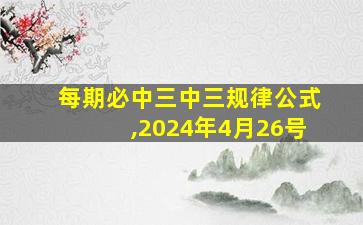 每期必中三中三规律公式,2024年4月26号