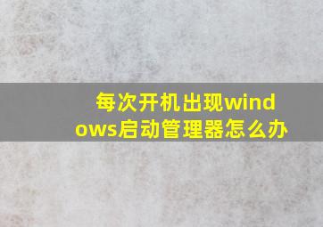 每次开机出现windows启动管理器怎么办