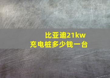 比亚迪21kw充电桩多少钱一台