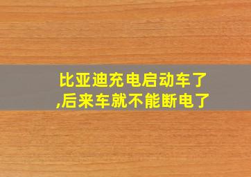 比亚迪充电启动车了,后来车就不能断电了