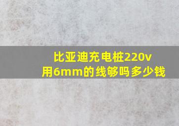 比亚迪充电桩220v用6mm的线够吗多少钱