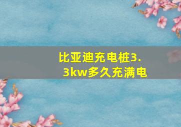 比亚迪充电桩3.3kw多久充满电