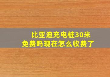 比亚迪充电桩30米免费吗现在怎么收费了