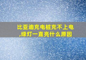 比亚迪充电桩充不上电,绿灯一直亮什么原因