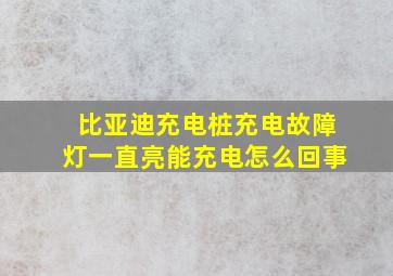 比亚迪充电桩充电故障灯一直亮能充电怎么回事