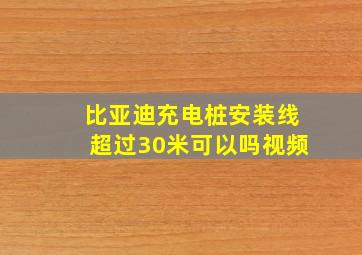 比亚迪充电桩安装线超过30米可以吗视频