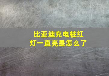 比亚迪充电桩红灯一直亮是怎么了