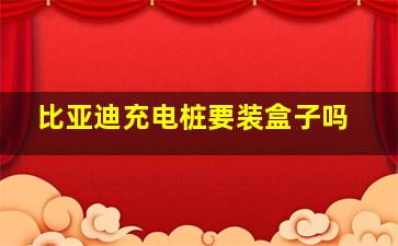 比亚迪充电桩要装盒子吗