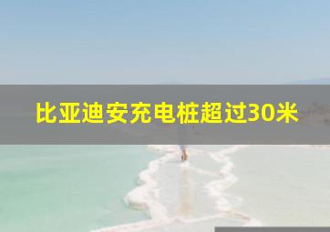 比亚迪安充电桩超过30米