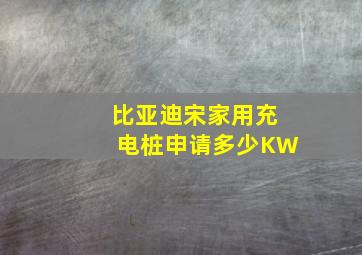 比亚迪宋家用充电桩申请多少KW