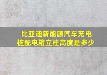 比亚迪新能源汽车充电桩配电箱立柱高度是多少