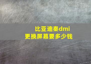 比亚迪秦dmi更换屏幕要多少钱