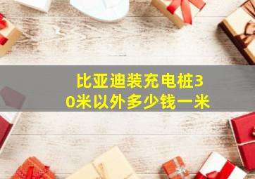 比亚迪装充电桩30米以外多少钱一米