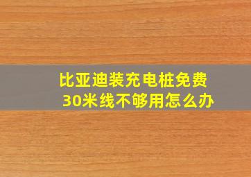 比亚迪装充电桩免费30米线不够用怎么办