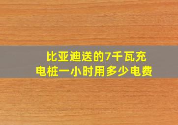 比亚迪送的7千瓦充电桩一小时用多少电费