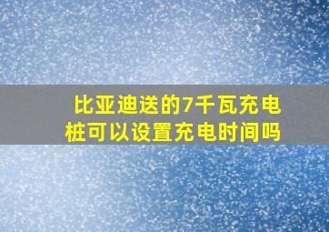 比亚迪送的7千瓦充电桩可以设置充电时间吗