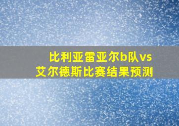 比利亚雷亚尔b队vs艾尔德斯比赛结果预测