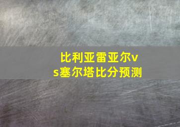 比利亚雷亚尔vs塞尔塔比分预测