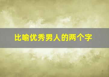 比喻优秀男人的两个字