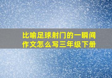 比喻足球射门的一瞬间作文怎么写三年级下册