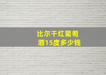 比尔干红葡萄酒15度多少钱