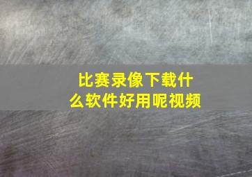 比赛录像下载什么软件好用呢视频