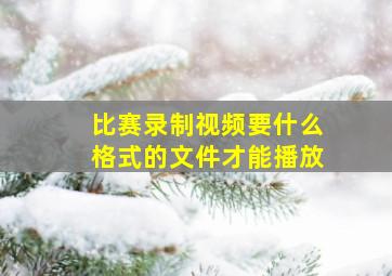 比赛录制视频要什么格式的文件才能播放