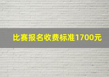 比赛报名收费标准1700元